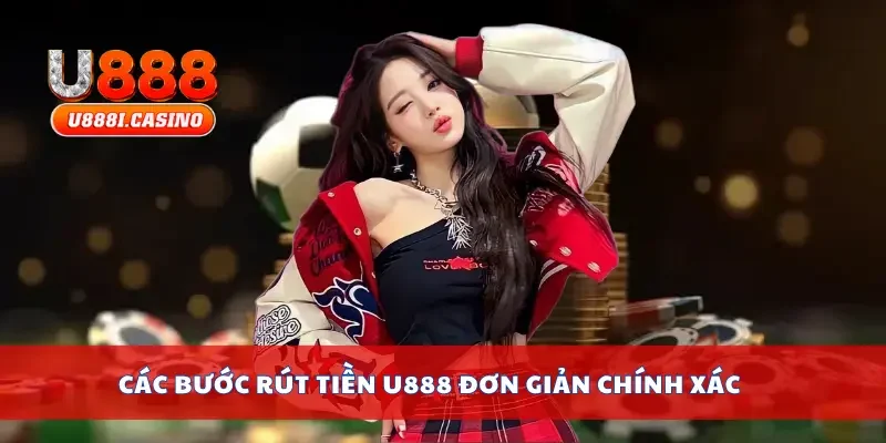 Các bước rút tiền U888 đơn giản chính xác