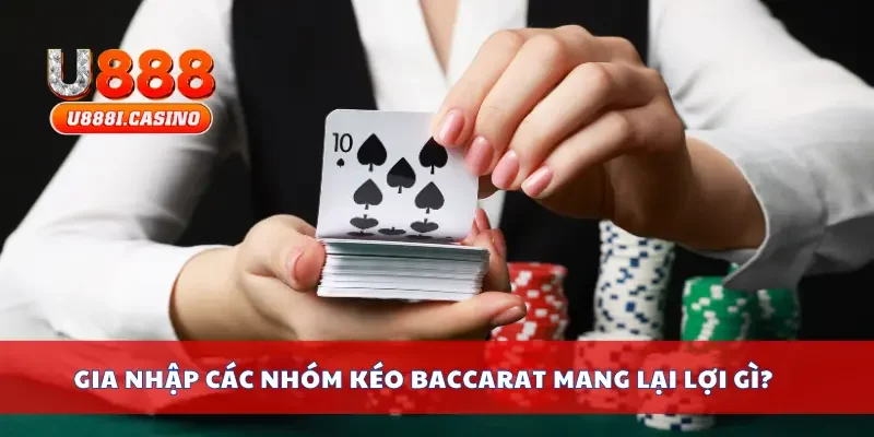 Gia nhập các nhóm kéo baccarat mang lại lợi gì?