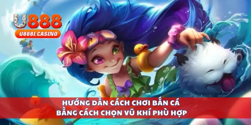 Hướng dẫn cách chơi bắn cá bằng cách chọn vũ khí phù hợp