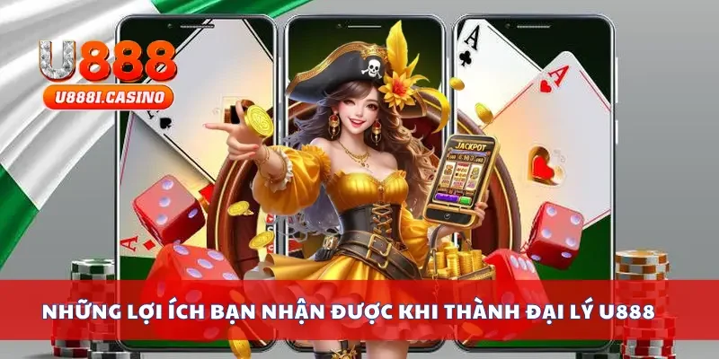 Những lợi ích bạn nhận được khi thành đại lý U888